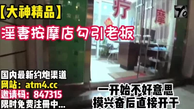 按摩店勾搭老板啪啪~刺激！【完整版37分钟已上传下面简阶】