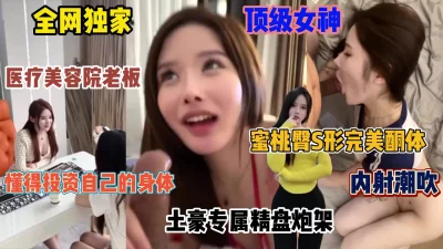 顶级美容医疗女神，土豪的专属玩物潮吹极致内射（简阶有惊喜）